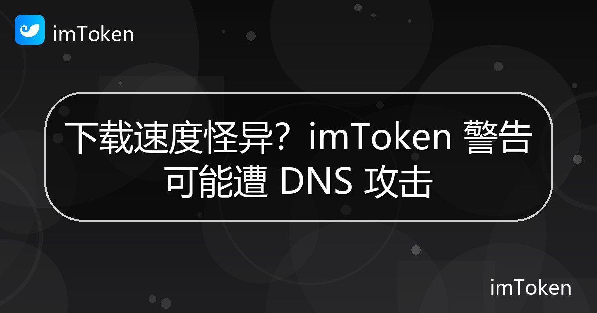 下载速度怪异？imToken 警告可能遭 DNS 攻击 - imToken官方教程