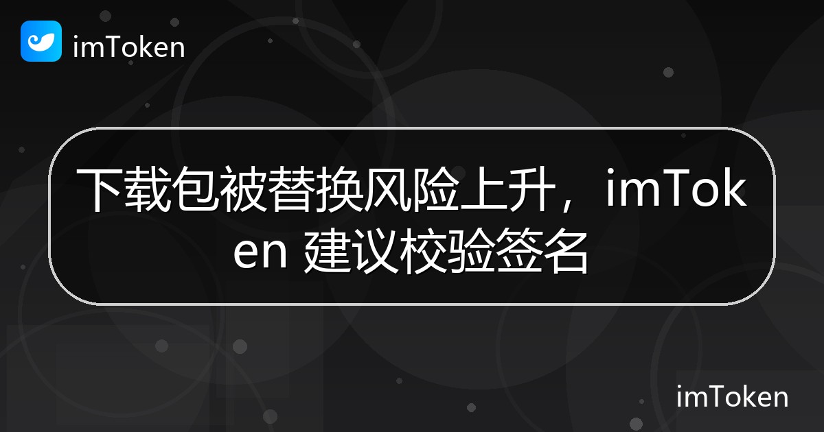 下载包被替换风险上升，imToken 建议校验签名 - imToken钱包官方教程