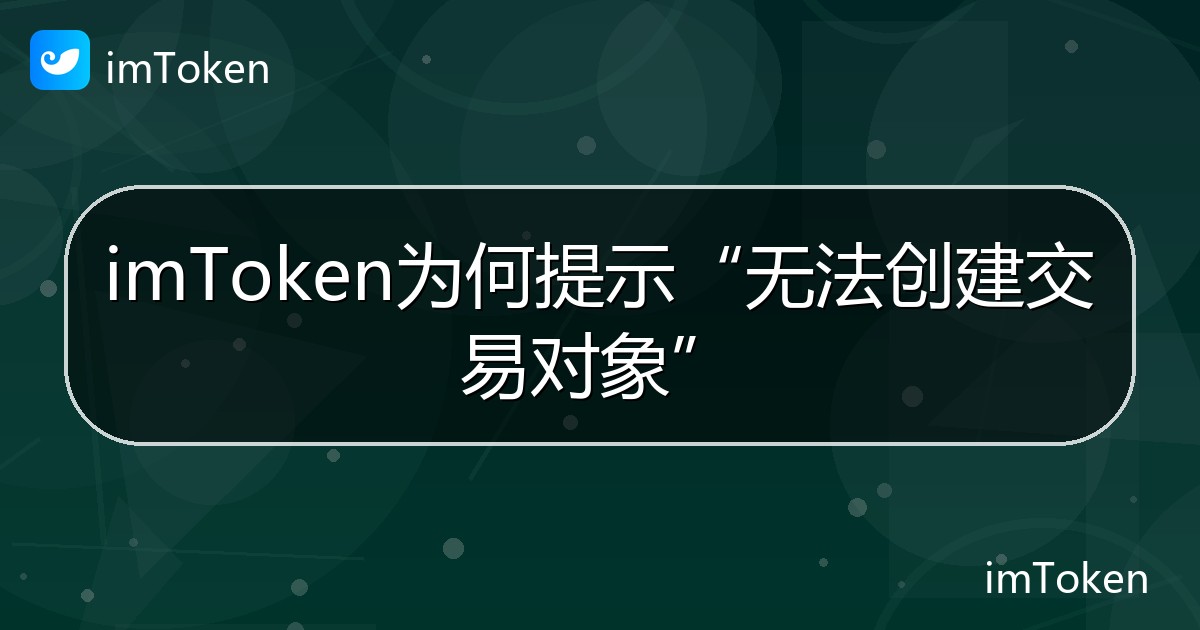 imToken为何提示“无法创建交易对象” - imToken钱包帮助教程