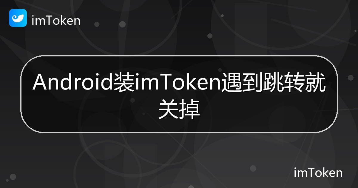 Android装imToken遇到跳转就关掉 - imToken钱包帮助教程