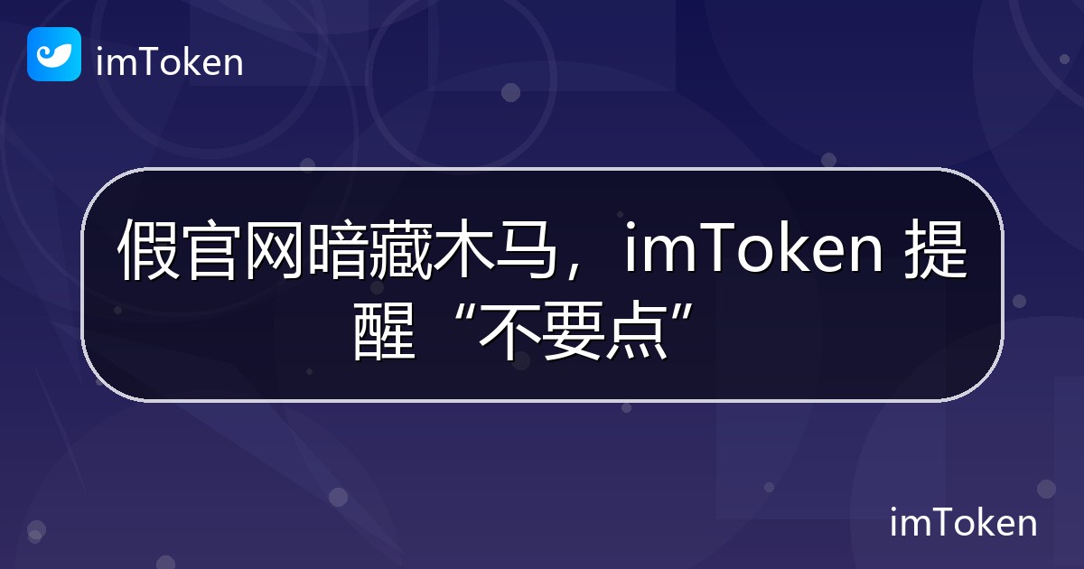 假官网暗藏木马，imToken 提醒“不要点” - imToken官方教程