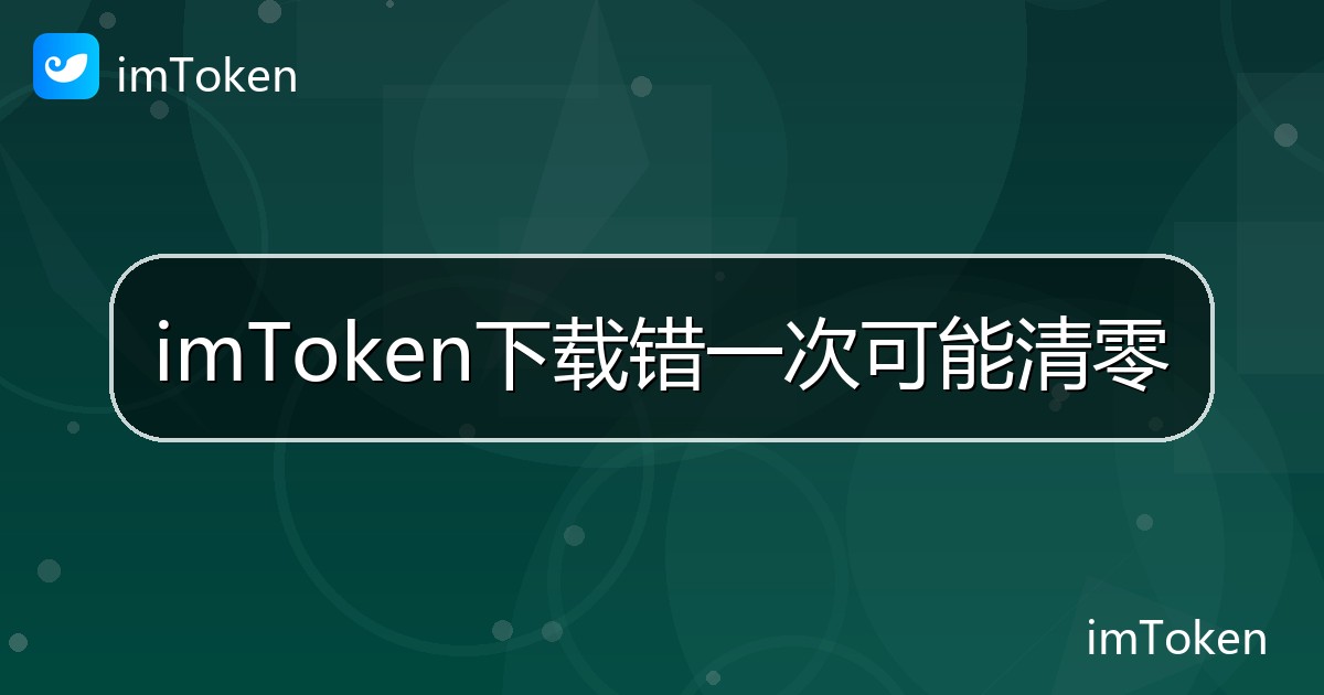 imToken下载错一次可能清零 - imToken钱包帮助教程
