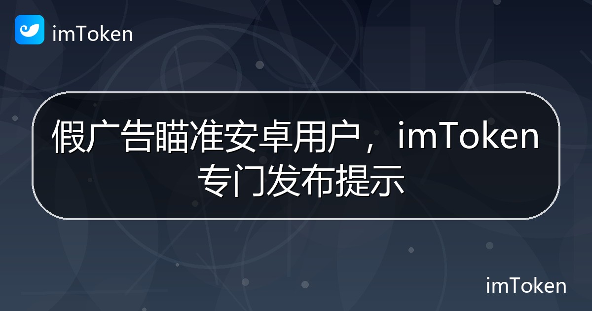 假广告瞄准安卓用户，imToken 专门发布提示 - imToken钱包官方教程