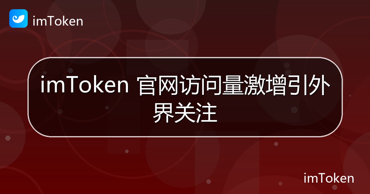 imToken 官网访问量激增引外界关注 - imToken钱包官方教程