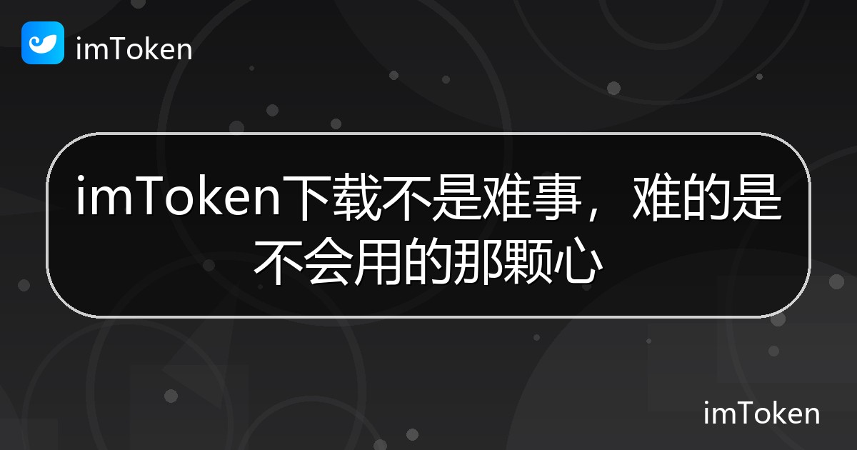 imToken下载不是难事，难的是不会用的那颗心 - imToken钱包帮助教程