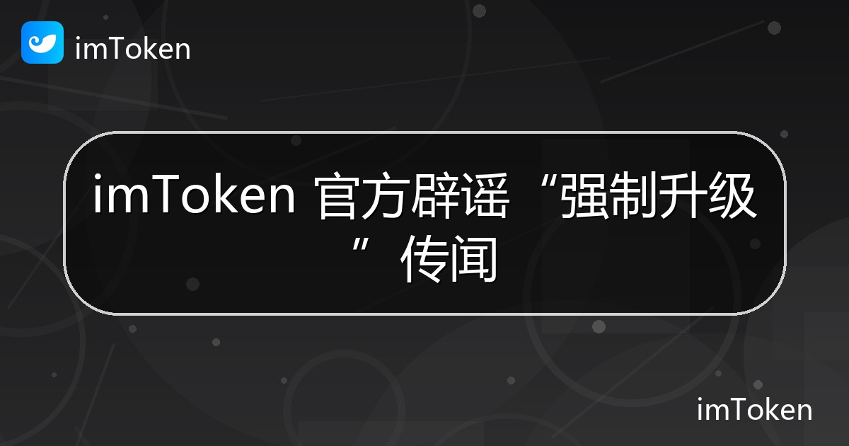 imToken 官方辟谣“强制升级”传闻 - imToken钱包官方教程