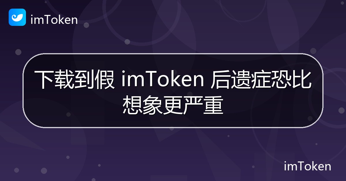 下载到假 imToken 后遗症恐比想象更严重 - imToken官方教程