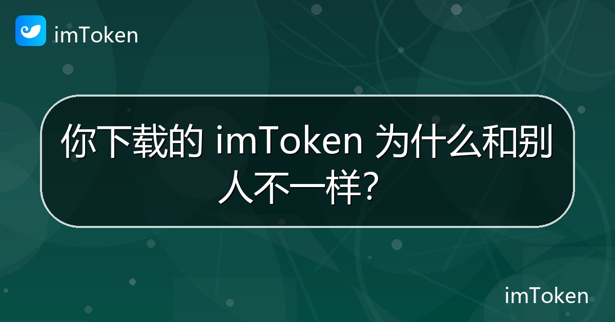 你下载的 imToken 为什么和别人不一样？ - imToken钱包官方教程