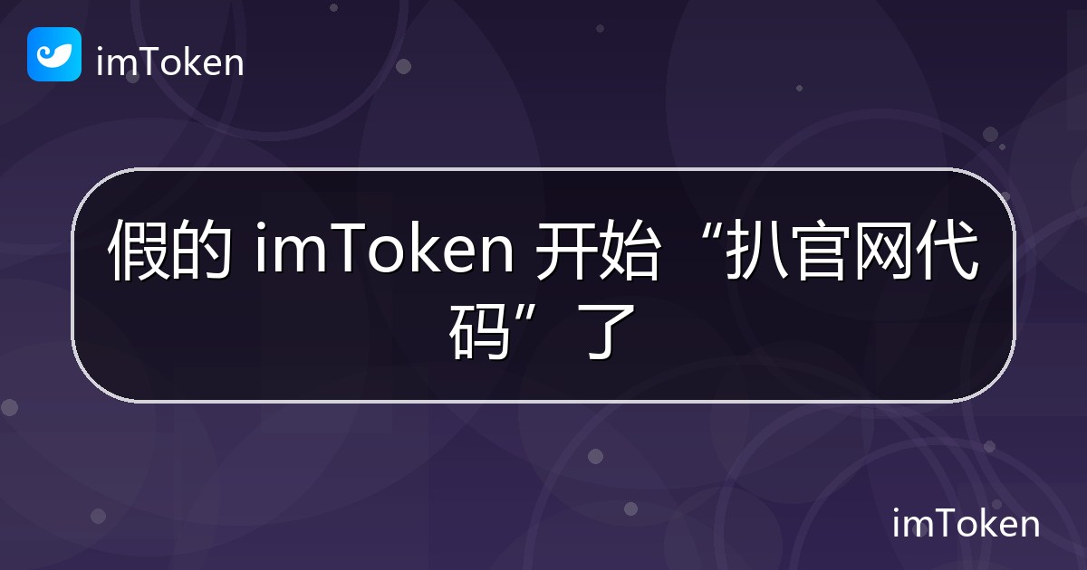 假的 imToken 开始“扒官网代码”了 - imToken官方教程