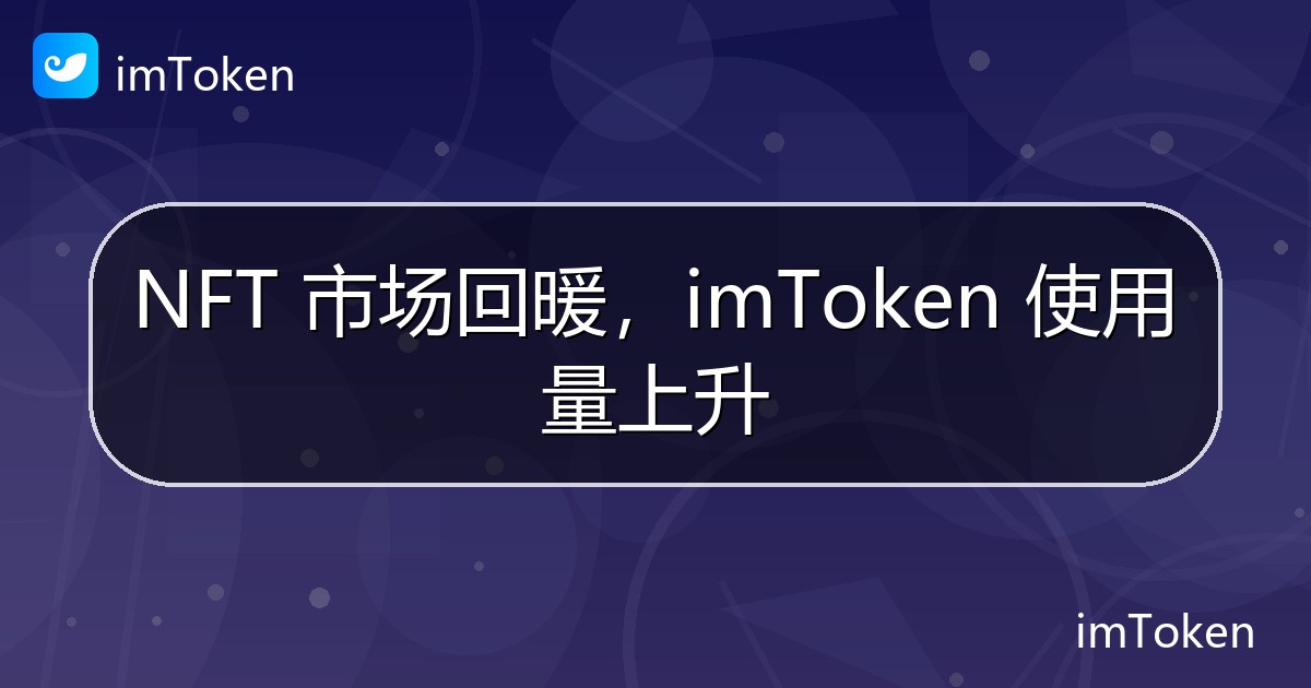 NFT 市场回暖，imToken 使用量上升 - imToken钱包官方教程
