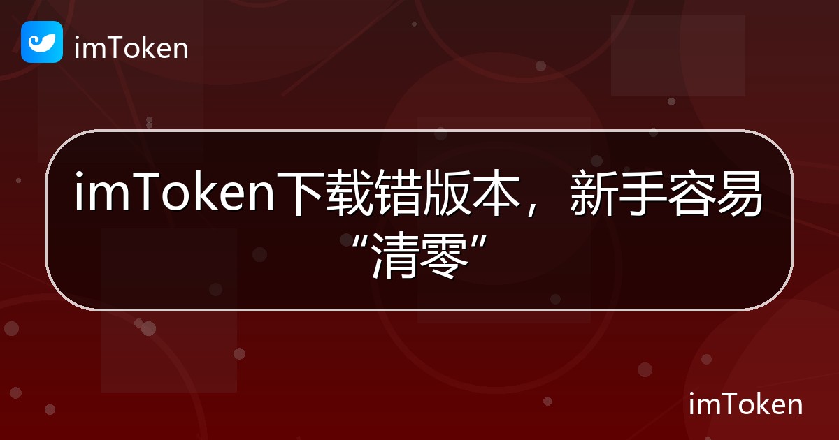 imToken下载错版本，新手容易“清零” - imToken帮助教程