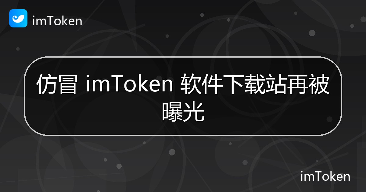 仿冒 imToken 软件下载站再被曝光 - imToken钱包官方教程
