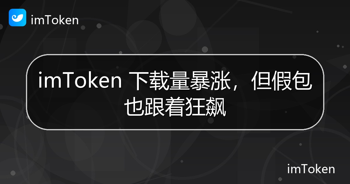 imToken 下载量暴涨，但假包也跟着狂飙 - imToken官方教程