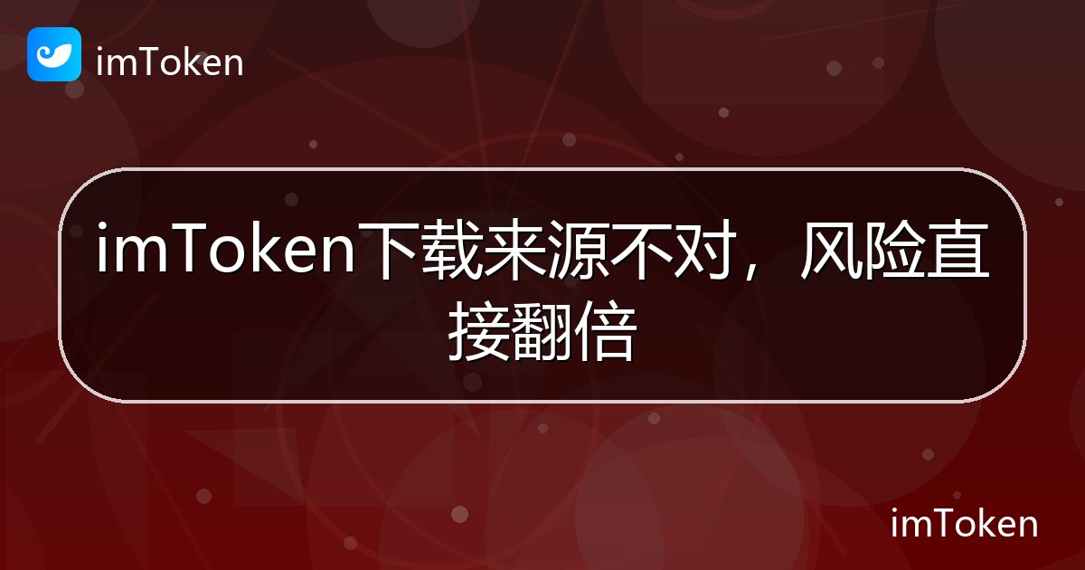 imToken下载来源不对，风险直接翻倍 - imToken钱包帮助教程
