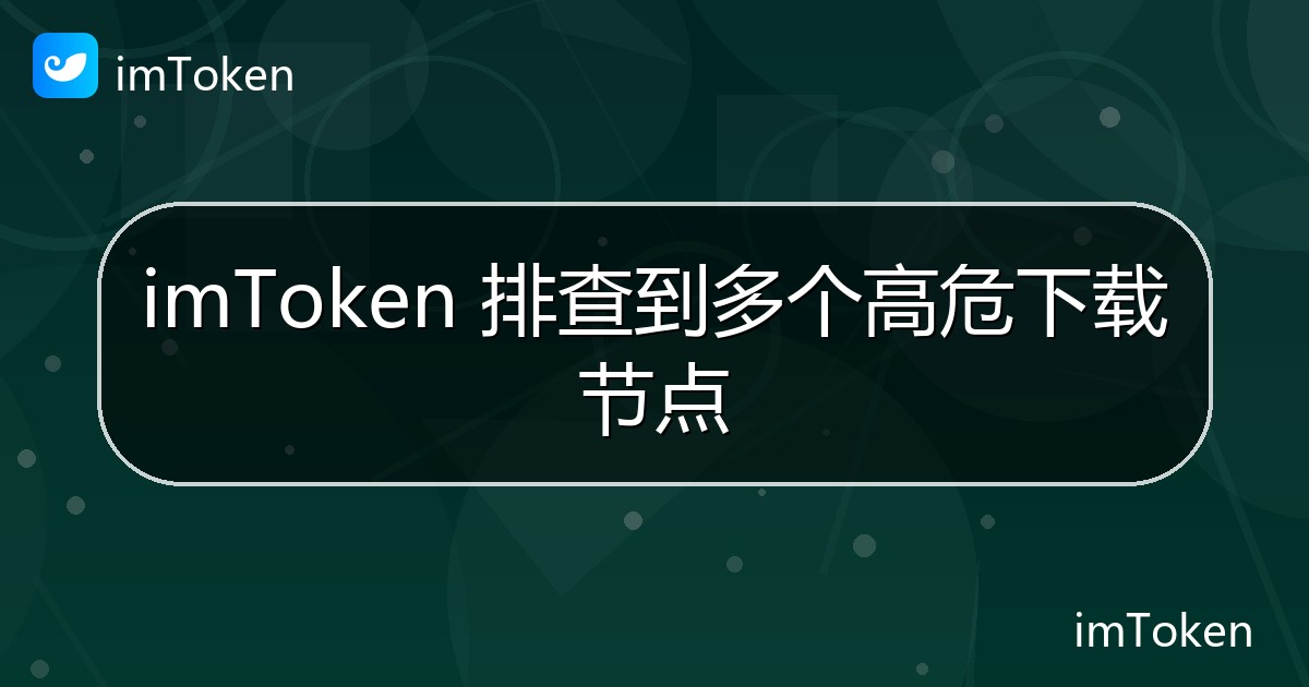 imToken 排查到多个高危下载节点 - imToken钱包官方教程