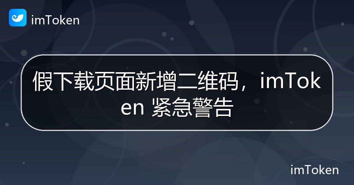 假下载页面新增二维码，imToken 紧急警告 - imToken钱包官方教程