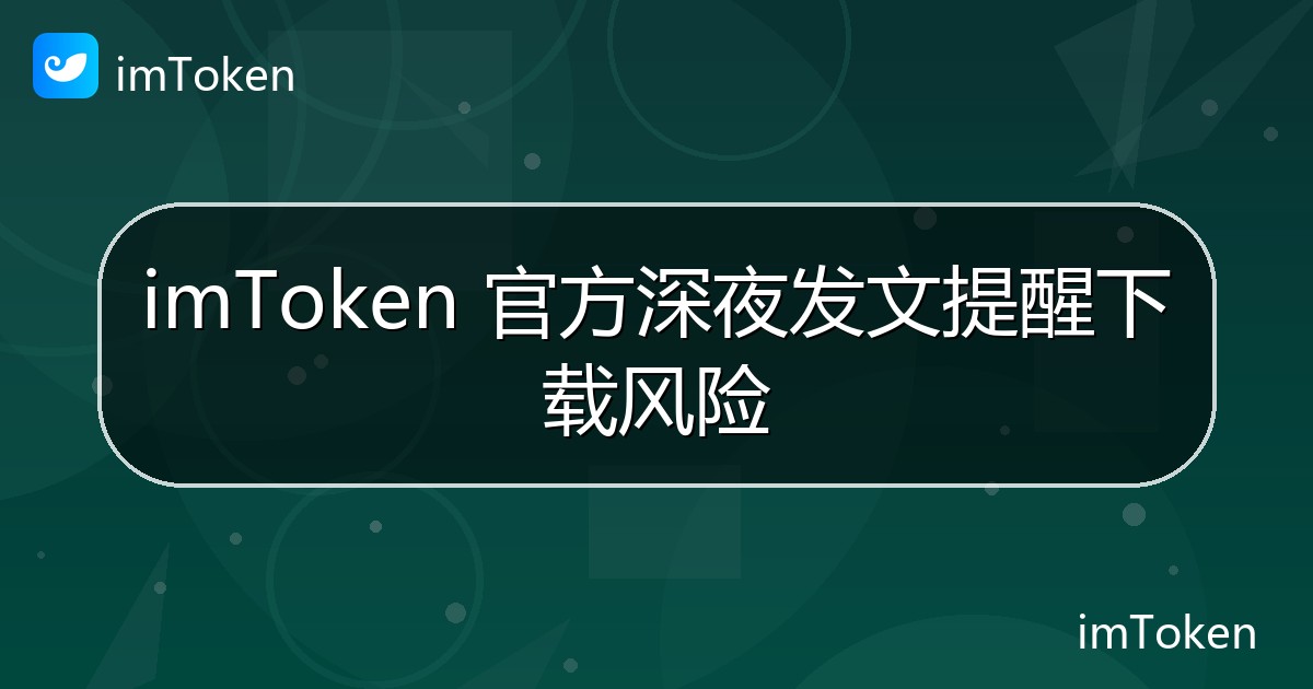 imToken 官方深夜发文提醒下载风险 - imToken官方教程