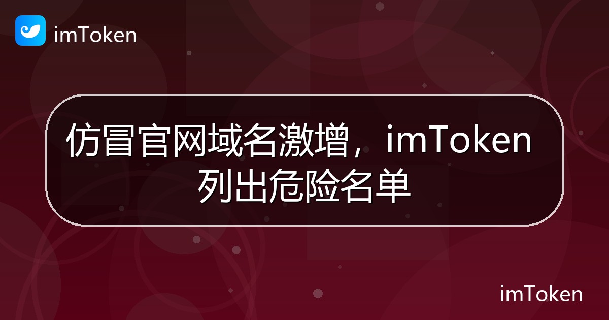 仿冒官网域名激增，imToken 列出危险名单 - imToken钱包官方教程