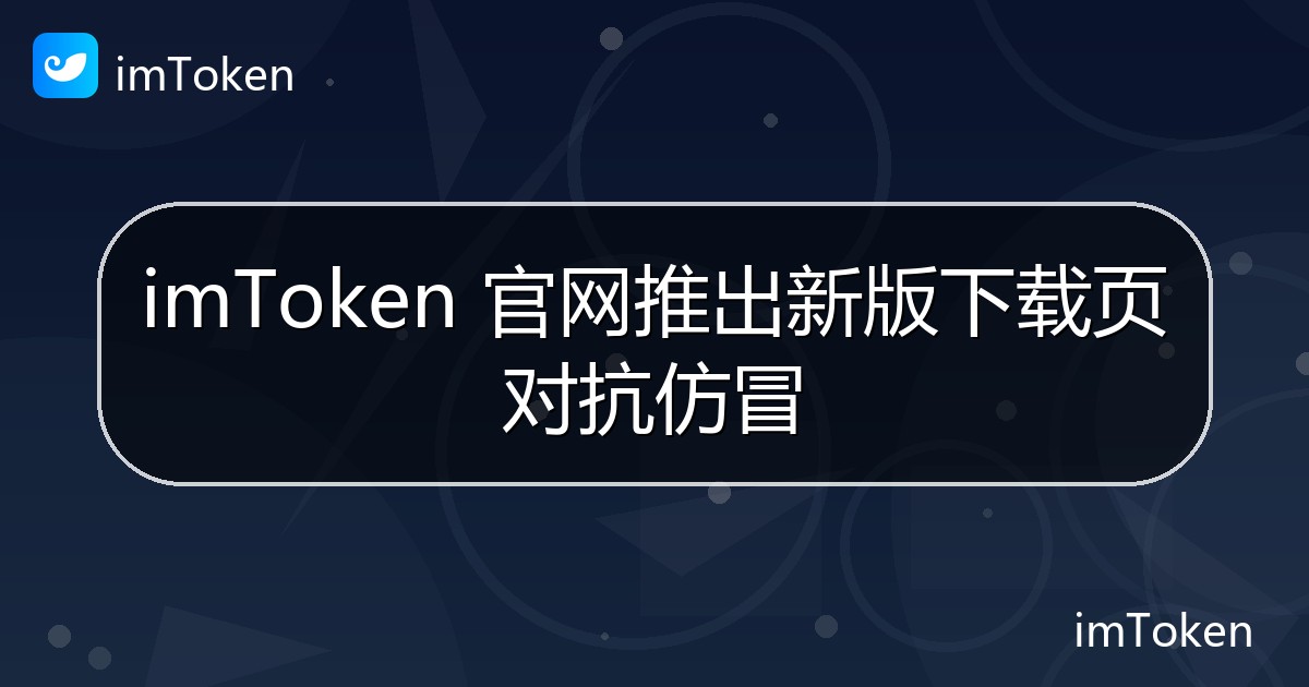 imToken 官网推出新版下载页对抗仿冒 - imToken钱包官方教程