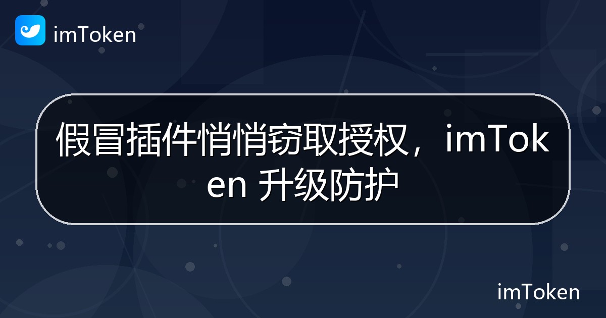 假冒插件悄悄窃取授权，imToken 升级防护 - imToken钱包官方教程