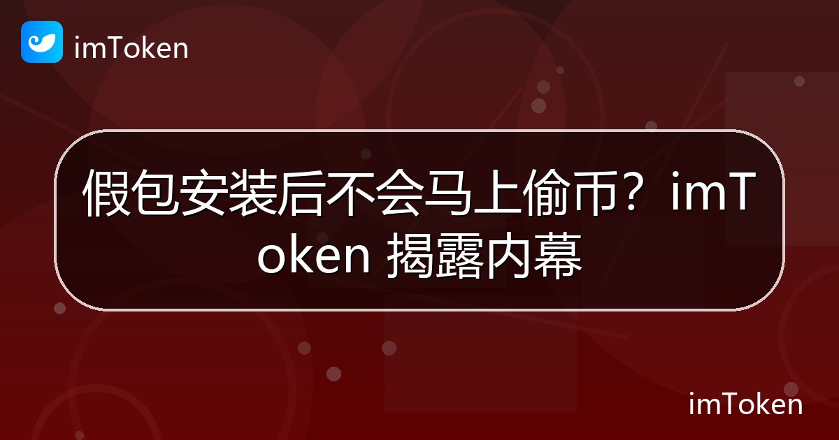 假包安装后不会马上偷币？imToken 揭露内幕 - imToken官方教程