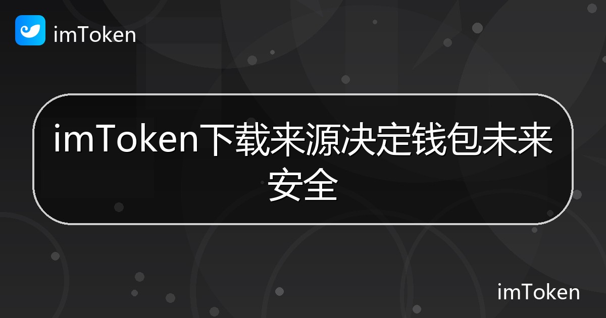 imToken下载来源决定钱包未来安全 - imToken钱包帮助教程
