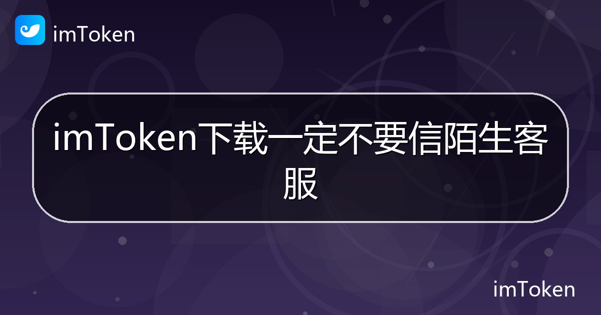 imToken下载一定不要信陌生客服 - imToken钱包帮助教程