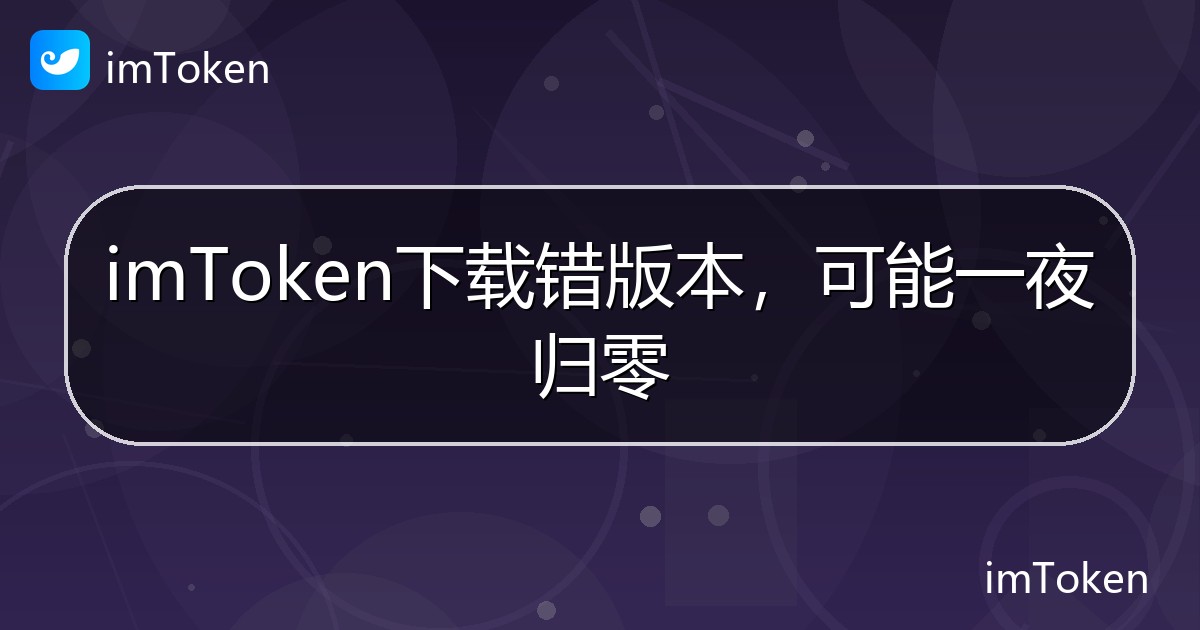 imToken下载错版本，可能一夜归零 - imToken帮助教程